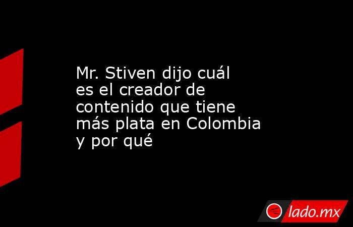 Mr. Stiven dijo cuál es el creador de contenido que tiene más plata en Colombia y por qué. Noticias en tiempo real