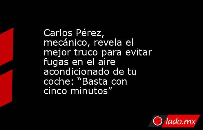 Carlos Pérez, mecánico, revela el mejor truco para evitar fugas en el aire acondicionado de tu coche: “Basta con cinco minutos”. Noticias en tiempo real