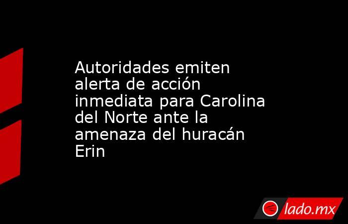 Autoridades emiten alerta de acción inmediata para Carolina del Norte ante la amenaza del huracán Erin. Noticias en tiempo real