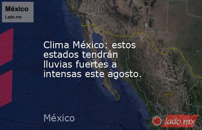Clima México: estos estados tendrán lluvias fuertes a intensas este agosto.. Noticias en tiempo real
