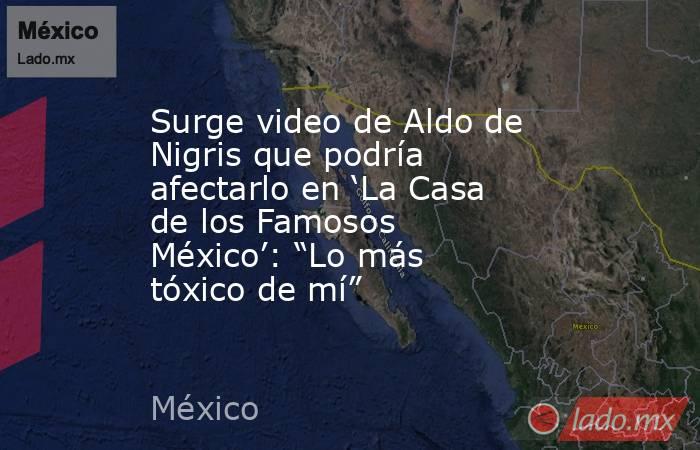 Surge video de Aldo de Nigris que podría afectarlo en ‘La Casa de los Famosos México’: “Lo más tóxico de mí” . Noticias en tiempo real
