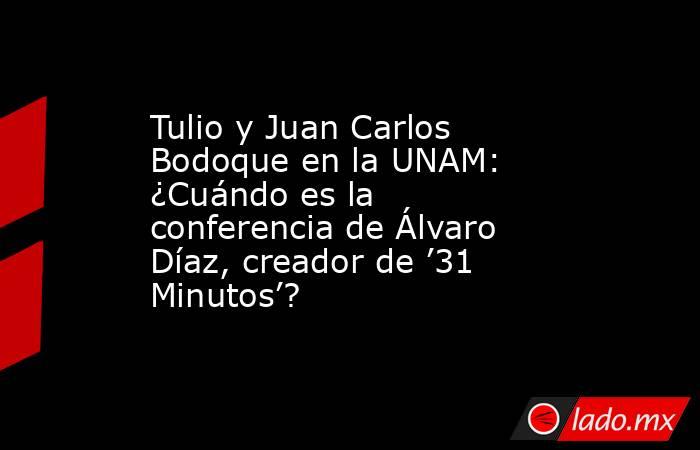 Tulio y Juan Carlos Bodoque en la UNAM: ¿Cuándo es la conferencia de Álvaro Díaz, creador de ’31 Minutos’?. Noticias en tiempo real