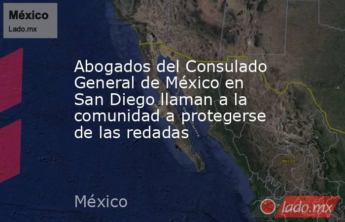 Abogados del Consulado General de México en San Diego llaman a la comunidad a protegerse de las redadas . Noticias en tiempo real