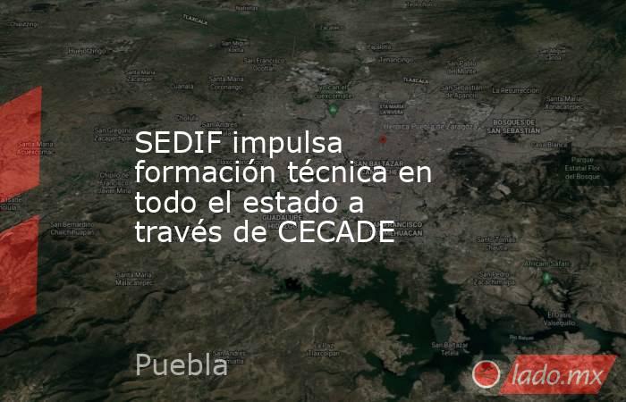 SEDIF impulsa formación técnica en todo el estado a través de CECADE. Noticias en tiempo real