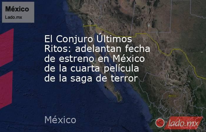 El Conjuro Últimos Ritos: adelantan fecha de estreno en México de la cuarta película de la saga de terror. Noticias en tiempo real