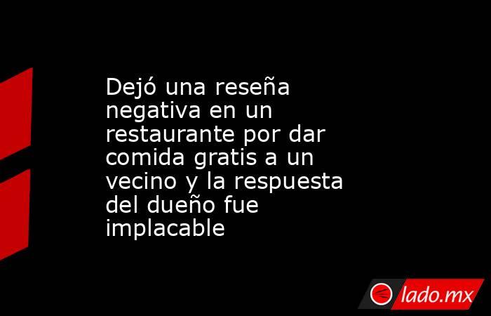 Dejó una reseña negativa en un restaurante por dar comida gratis a un vecino y la respuesta del dueño fue implacable. Noticias en tiempo real