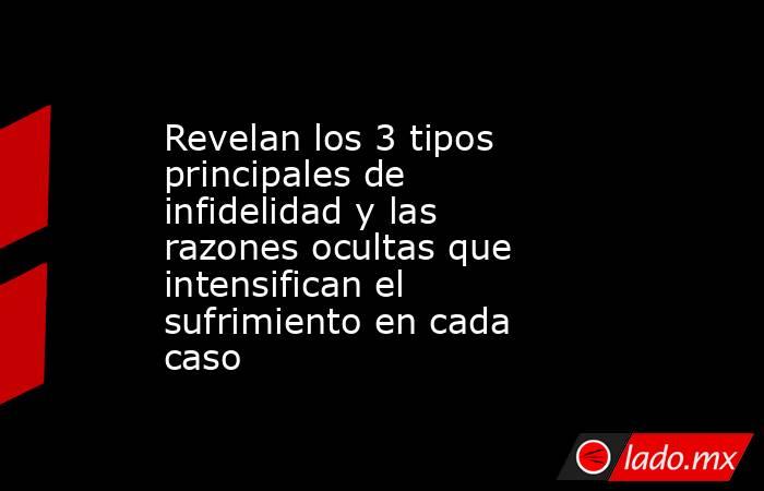 Revelan los 3 tipos principales de infidelidad y las razones ocultas que intensifican el sufrimiento en cada caso  . Noticias en tiempo real