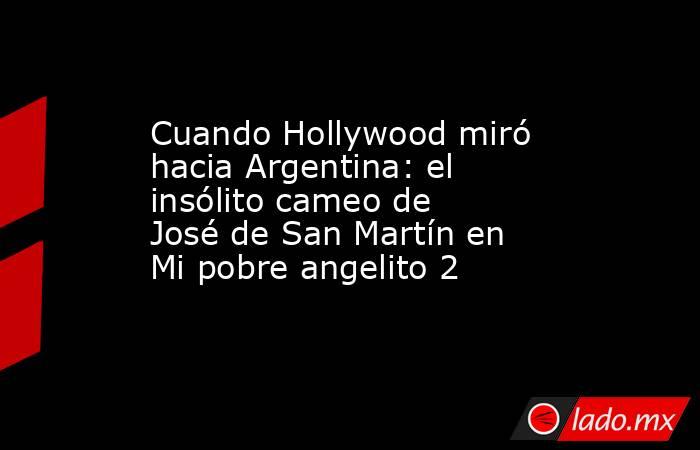 Cuando Hollywood miró hacia Argentina: el insólito cameo de José de San Martín en Mi pobre angelito 2 . Noticias en tiempo real