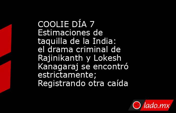 COOLIE DÍA 7 Estimaciones de taquilla de la India: el drama criminal de Rajinikanth y Lokesh Kanagaraj se encontró estrictamente; Registrando otra caída. Noticias en tiempo real