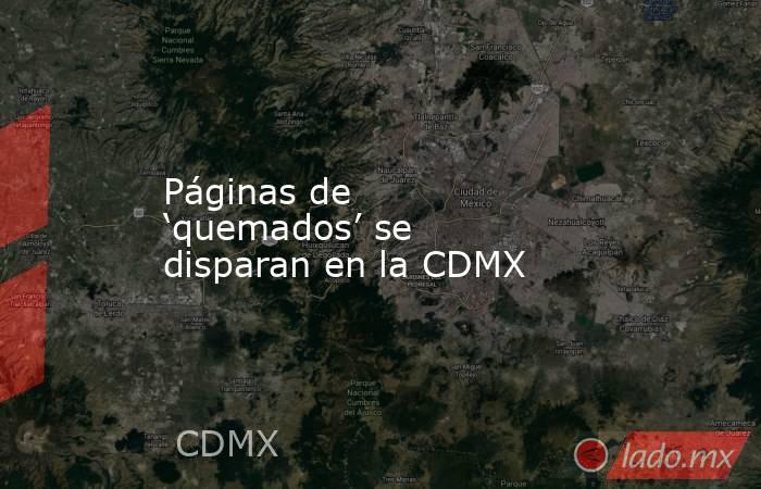 Páginas de ‘quemados’ se disparan en la CDMX. Noticias en tiempo real