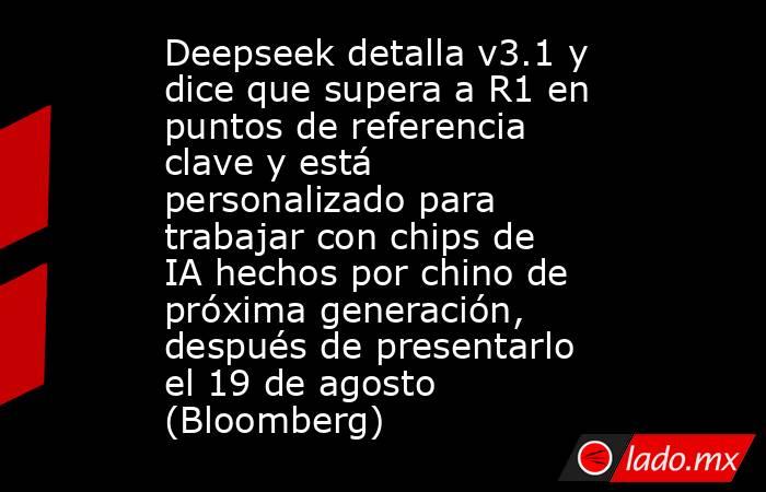 Deepseek detalla v3.1 y dice que supera a R1 en puntos de referencia clave y está personalizado para trabajar con chips de IA hechos por chino de próxima generación, después de presentarlo el 19 de agosto (Bloomberg). Noticias en tiempo real