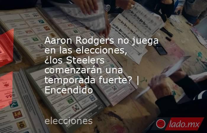 Aaron Rodgers no juega en las elecciones, ¿los Steelers comenzarán una temporada fuerte? | Encendido. Noticias en tiempo real