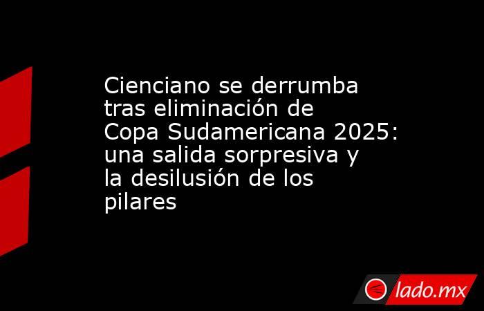 Cienciano se derrumba tras eliminación de Copa Sudamericana 2025: una salida sorpresiva y la desilusión de los pilares. Noticias en tiempo real