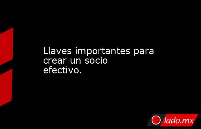 Llaves importantes para crear un socio efectivo.. Noticias en tiempo real