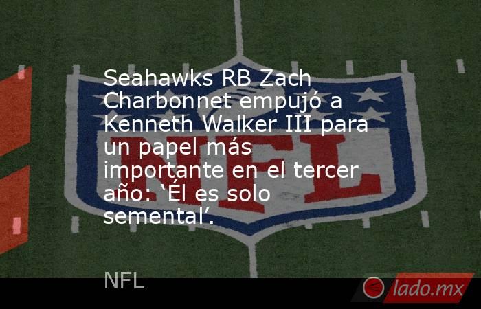 Seahawks RB Zach Charbonnet empujó a Kenneth Walker III para un papel más importante en el tercer año: ‘Él es solo semental’.. Noticias en tiempo real