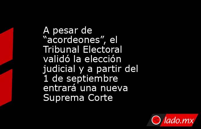 A pesar de “acordeones”, el Tribunal Electoral validó la elección judicial y a partir del 1 de septiembre entrará una nueva Suprema Corte. Noticias en tiempo real