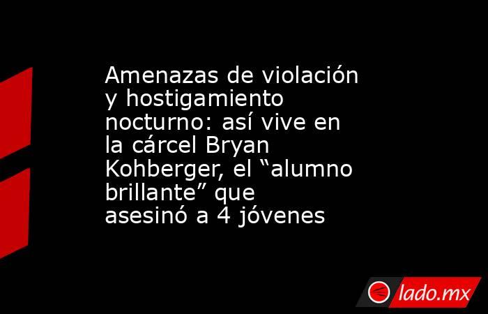 Amenazas de violación y hostigamiento nocturno: así vive en la cárcel Bryan Kohberger, el “alumno brillante” que asesinó a 4 jóvenes. Noticias en tiempo real