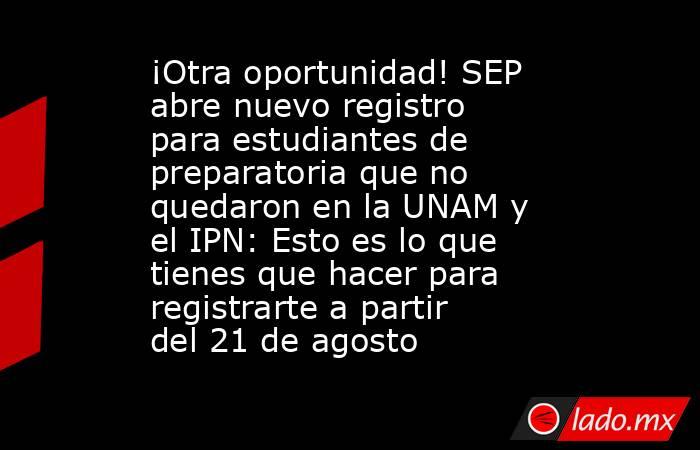 ¡Otra oportunidad! SEP abre nuevo registro para estudiantes de preparatoria que no quedaron en la UNAM y el IPN: Esto es lo que tienes que hacer para registrarte a partir del 21 de agosto. Noticias en tiempo real
