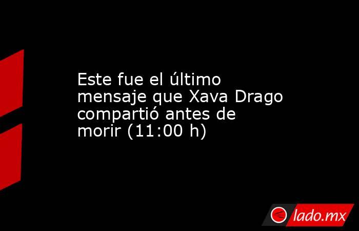 Este fue el último mensaje que Xava Drago compartió antes de morir (11:00 h). Noticias en tiempo real
