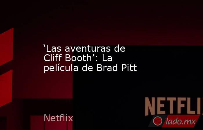 ‘Las aventuras de Cliff Booth’: La película de Brad Pitt. Noticias en tiempo real