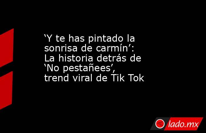 ‘Y te has pintado la sonrisa de carmín’: La historia detrás de ‘No pestañees’, trend viral de Tik Tok. Noticias en tiempo real