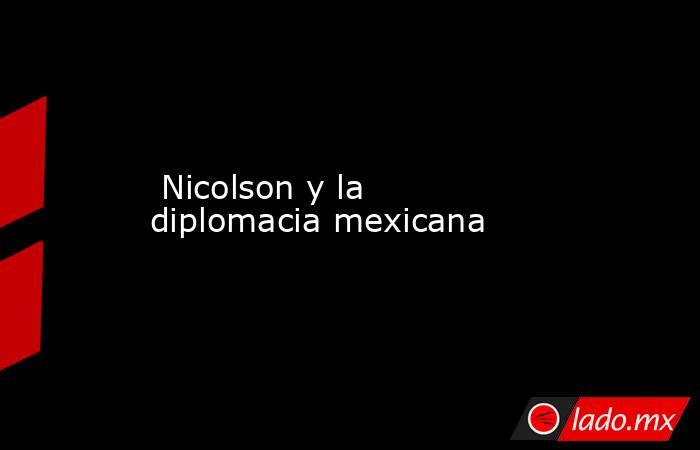  Nicolson y la diplomacia mexicana. Noticias en tiempo real