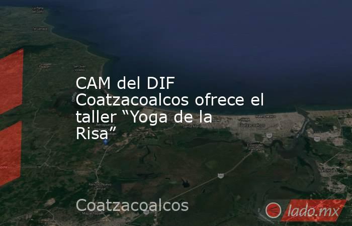 CAM del DIF Coatzacoalcos ofrece el taller “Yoga de la Risa”. Noticias en tiempo real