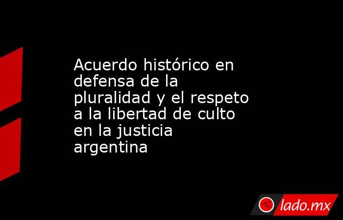 Acuerdo histórico en defensa de la pluralidad y el respeto a la libertad de culto en la justicia argentina. Noticias en tiempo real