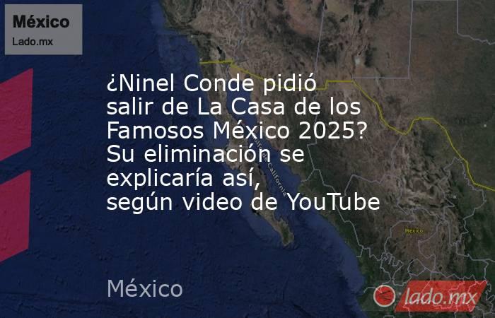 ¿Ninel Conde pidió salir de La Casa de los Famosos México 2025? Su eliminación se explicaría así, según video de YouTube. Noticias en tiempo real