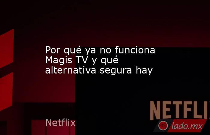 Por qué ya no funciona Magis TV y qué alternativa segura hay. Noticias en tiempo real