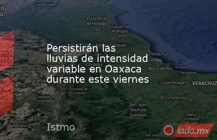 Persistirán las lluvias de intensidad variable en Oaxaca durante este viernes. Noticias en tiempo real