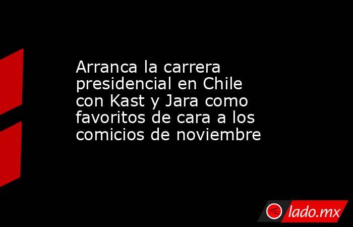 Arranca la carrera presidencial en Chile con Kast y Jara como favoritos de cara a los comicios de noviembre. Noticias en tiempo real