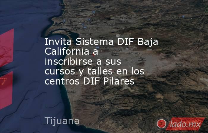 Invita Sistema DIF Baja California a inscribirse a sus cursos y talles en los centros DIF Pilares. Noticias en tiempo real