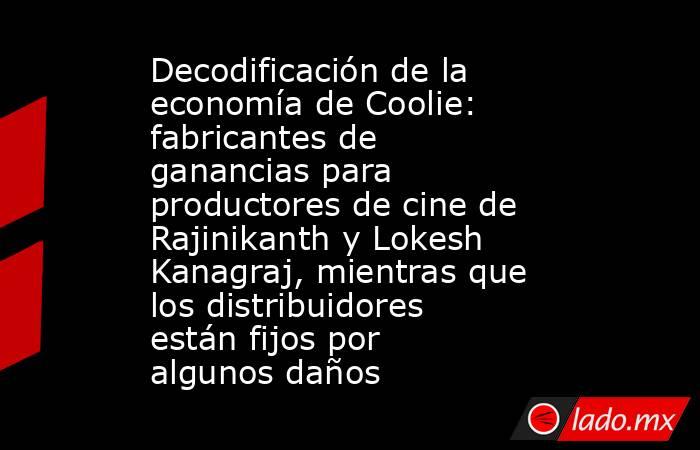 Decodificación de la economía de Coolie: fabricantes de ganancias para productores de cine de Rajinikanth y Lokesh Kanagraj, mientras que los distribuidores están fijos por algunos daños. Noticias en tiempo real