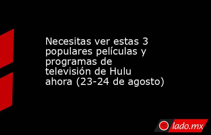 Necesitas ver estas 3 populares películas y programas de televisión de Hulu ahora (23-24 de agosto). Noticias en tiempo real