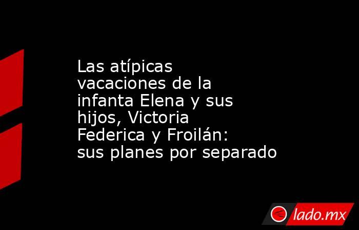 Las atípicas vacaciones de la infanta Elena y sus hijos, Victoria Federica y Froilán: sus planes por separado. Noticias en tiempo real