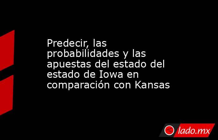 Predecir, las probabilidades y las apuestas del estado del estado de Iowa en comparación con Kansas. Noticias en tiempo real
