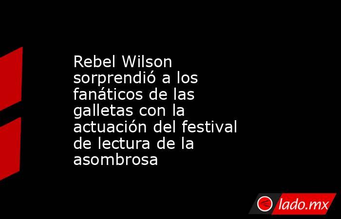 Rebel Wilson sorprendió a los fanáticos de las galletas con la actuación del festival de lectura de la asombrosa. Noticias en tiempo real
