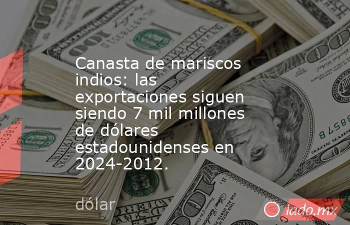 Canasta de mariscos indios: las exportaciones siguen siendo 7 mil millones de dólares estadounidenses en 2024-2012.. Noticias en tiempo real