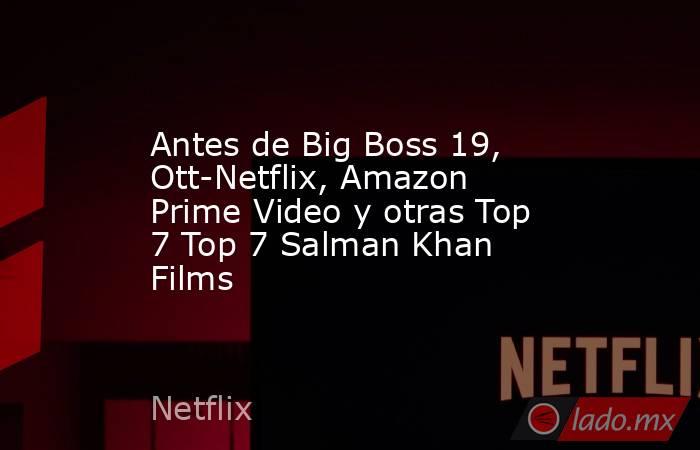Antes de Big Boss 19, Ott-Netflix, Amazon Prime Video y otras Top 7 Top 7 Salman Khan Films. Noticias en tiempo real