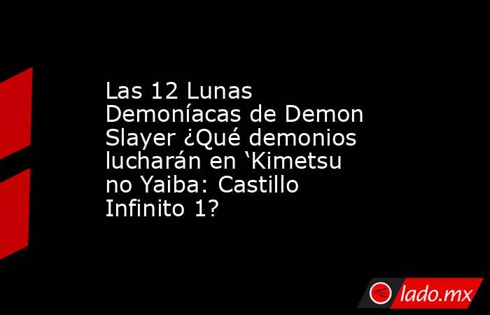 Las 12 Lunas Demoníacas de Demon Slayer ¿Qué demonios lucharán en ‘Kimetsu no Yaiba: Castillo Infinito 1?. Noticias en tiempo real