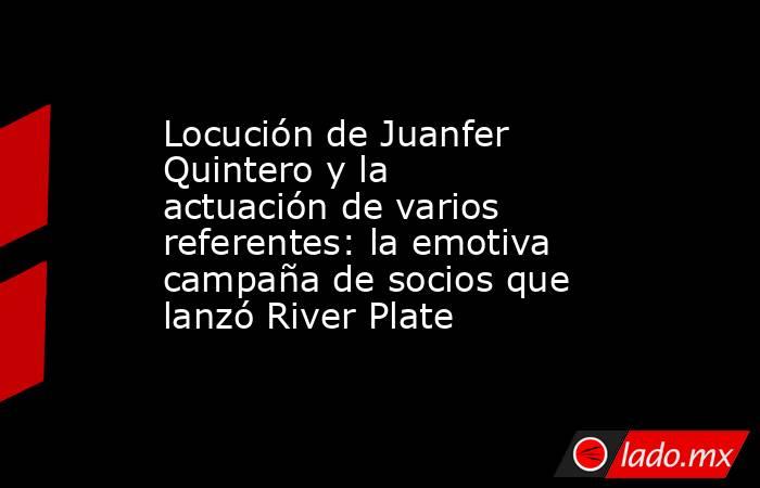 Locución de Juanfer Quintero y la actuación de varios referentes: la emotiva campaña de socios que lanzó River Plate. Noticias en tiempo real