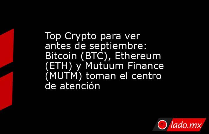 Top Crypto para ver antes de septiembre: Bitcoin (BTC), Ethereum (ETH) y Mutuum Finance (MUTM) toman el centro de atención. Noticias en tiempo real