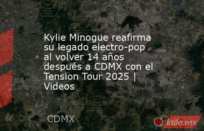 Kylie Minogue reafirma su legado electro-pop al volver 14 años después a CDMX con el Tension Tour 2025 | Videos. Noticias en tiempo real