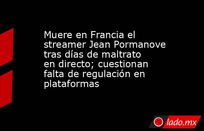 Muere en Francia el streamer Jean Pormanove tras días de maltrato en directo; cuestionan falta de regulación en plataformas. Noticias en tiempo real
