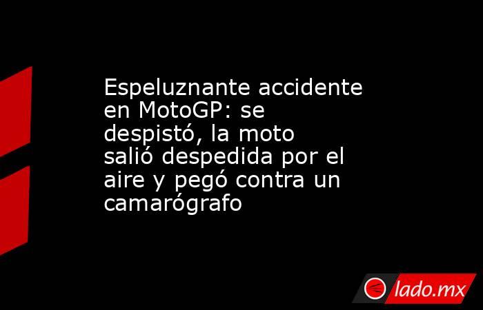 Espeluznante accidente en MotoGP: se despistó, la moto salió despedida por el aire y pegó contra un camarógrafo. Noticias en tiempo real