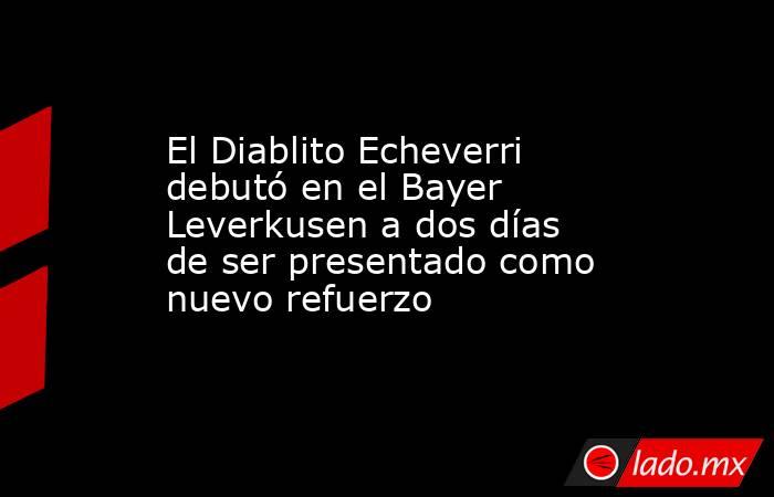 El Diablito Echeverri debutó en el Bayer Leverkusen a dos días de ser presentado como nuevo refuerzo. Noticias en tiempo real