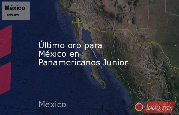 Último oro para México en Panamericanos Junior. Noticias en tiempo real