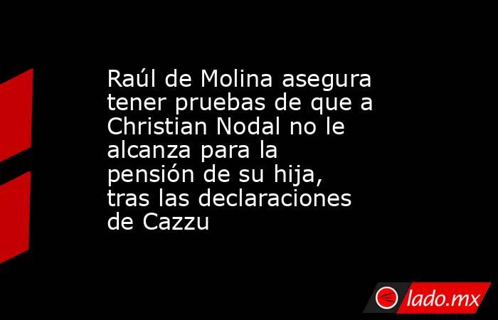 Raúl de Molina asegura tener pruebas de que a Christian Nodal no le alcanza para la pensión de su hija, tras las declaraciones de Cazzu. Noticias en tiempo real