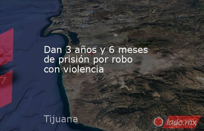 Dan 3 años y 6 meses de prisión por robo con violencia . Noticias en tiempo real